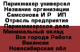 Парикмахер-универсал › Название организации ­ Самсонова И.Р., ИП › Отрасль предприятия ­ Парикмахерское дело › Минимальный оклад ­ 30 000 - Все города Работа » Вакансии   . Новосибирская обл.,Новосибирск г.